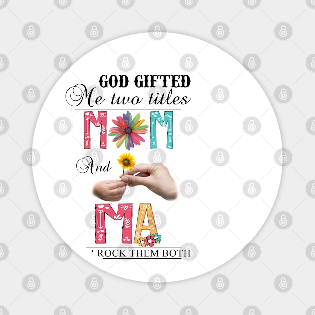 God Gifted Me Two Titles Mom And Ma And I Rock Them Both Wildflowers Valentines Mothers Day Magnet by KIMIKA